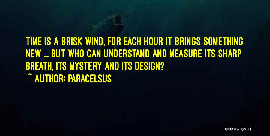 Paracelsus Quotes: Time Is A Brisk Wind, For Each Hour It Brings Something New ... But Who Can Understand And Measure Its