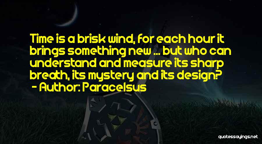 Paracelsus Quotes: Time Is A Brisk Wind, For Each Hour It Brings Something New ... But Who Can Understand And Measure Its