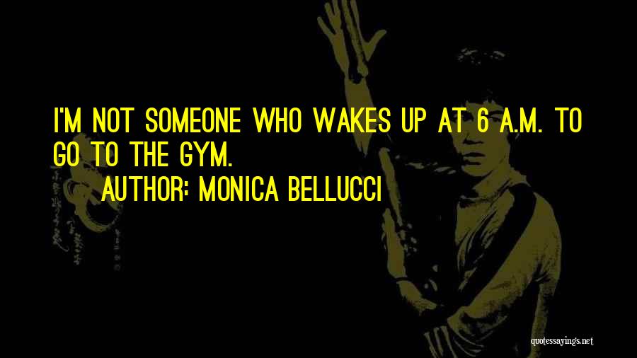 Monica Bellucci Quotes: I'm Not Someone Who Wakes Up At 6 A.m. To Go To The Gym.