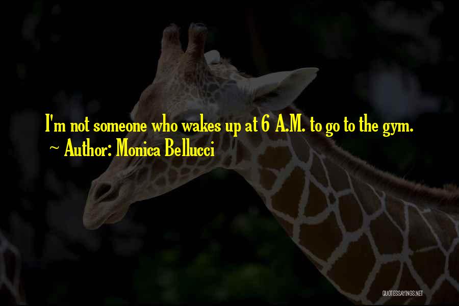 Monica Bellucci Quotes: I'm Not Someone Who Wakes Up At 6 A.m. To Go To The Gym.