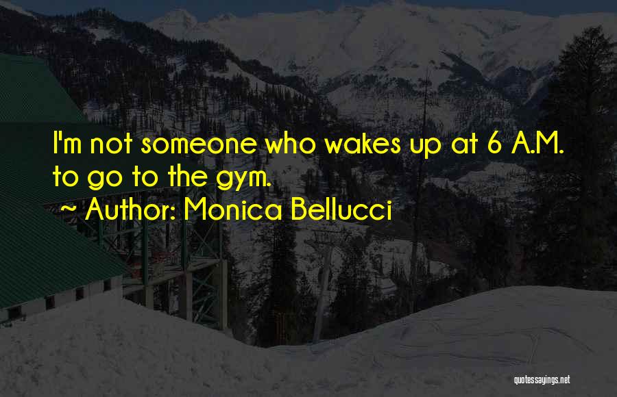 Monica Bellucci Quotes: I'm Not Someone Who Wakes Up At 6 A.m. To Go To The Gym.