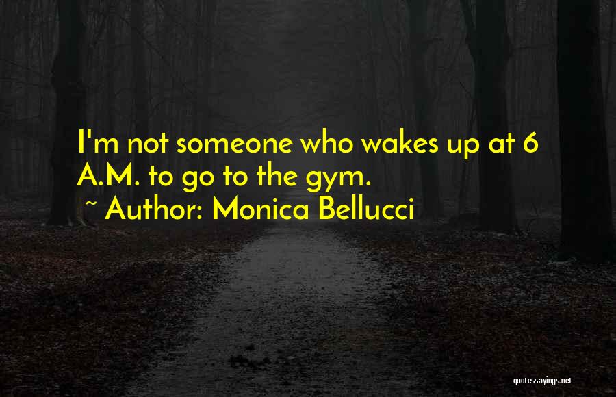 Monica Bellucci Quotes: I'm Not Someone Who Wakes Up At 6 A.m. To Go To The Gym.