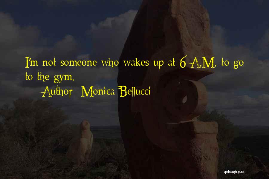 Monica Bellucci Quotes: I'm Not Someone Who Wakes Up At 6 A.m. To Go To The Gym.