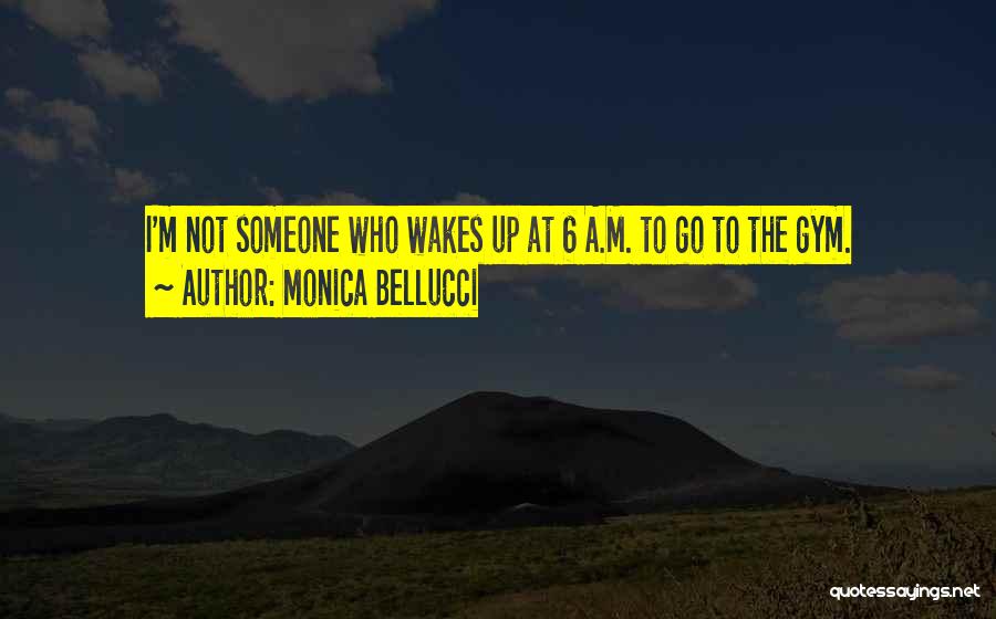 Monica Bellucci Quotes: I'm Not Someone Who Wakes Up At 6 A.m. To Go To The Gym.