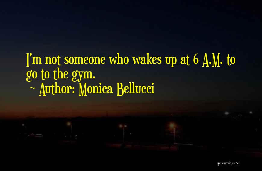 Monica Bellucci Quotes: I'm Not Someone Who Wakes Up At 6 A.m. To Go To The Gym.