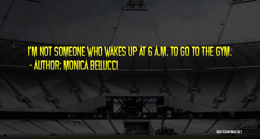 Monica Bellucci Quotes: I'm Not Someone Who Wakes Up At 6 A.m. To Go To The Gym.