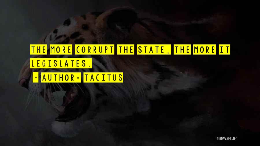 Tacitus Quotes: The More Corrupt The State, The More It Legislates.