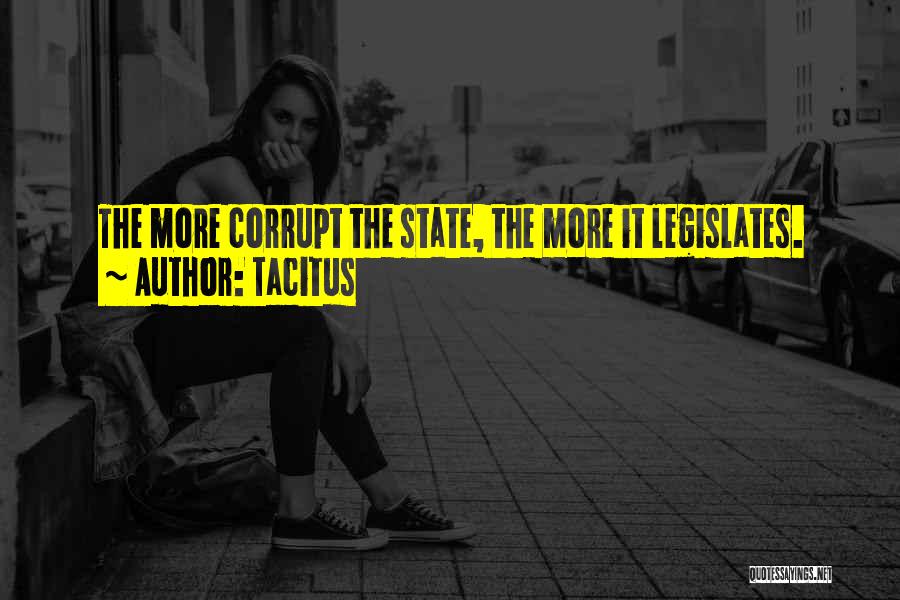 Tacitus Quotes: The More Corrupt The State, The More It Legislates.