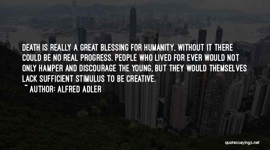 Alfred Adler Quotes: Death Is Really A Great Blessing For Humanity, Without It There Could Be No Real Progress. People Who Lived For