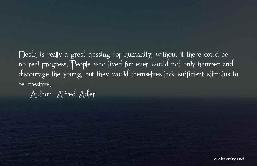 Alfred Adler Quotes: Death Is Really A Great Blessing For Humanity, Without It There Could Be No Real Progress. People Who Lived For