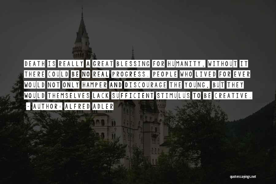 Alfred Adler Quotes: Death Is Really A Great Blessing For Humanity, Without It There Could Be No Real Progress. People Who Lived For