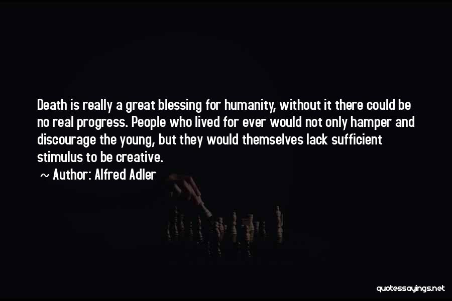Alfred Adler Quotes: Death Is Really A Great Blessing For Humanity, Without It There Could Be No Real Progress. People Who Lived For