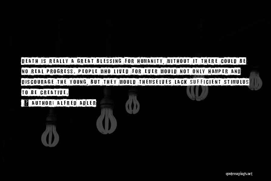 Alfred Adler Quotes: Death Is Really A Great Blessing For Humanity, Without It There Could Be No Real Progress. People Who Lived For