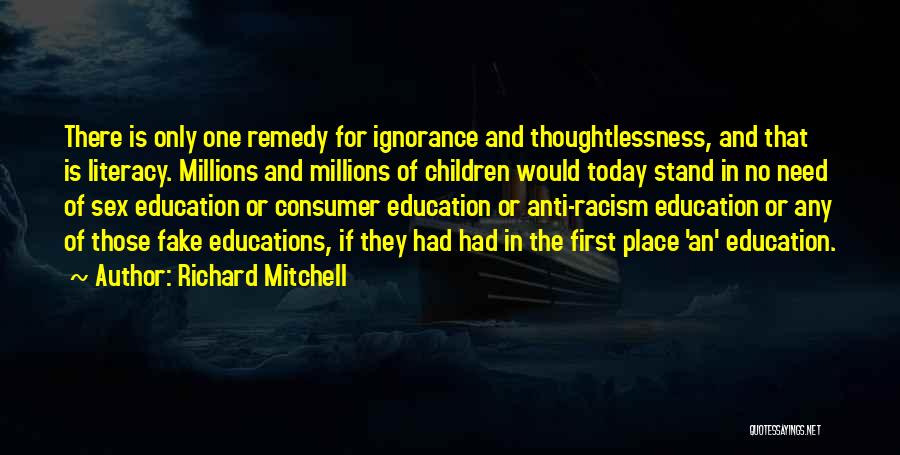 Richard Mitchell Quotes: There Is Only One Remedy For Ignorance And Thoughtlessness, And That Is Literacy. Millions And Millions Of Children Would Today