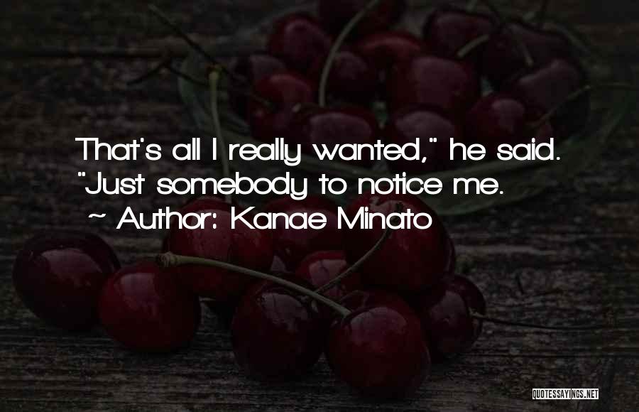 Kanae Minato Quotes: That's All I Really Wanted, He Said. Just Somebody To Notice Me.