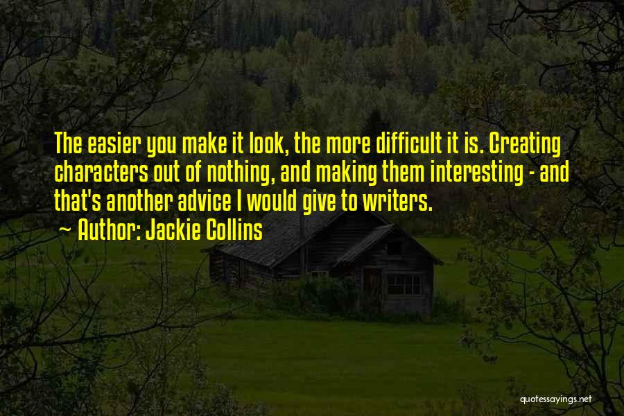 Jackie Collins Quotes: The Easier You Make It Look, The More Difficult It Is. Creating Characters Out Of Nothing, And Making Them Interesting