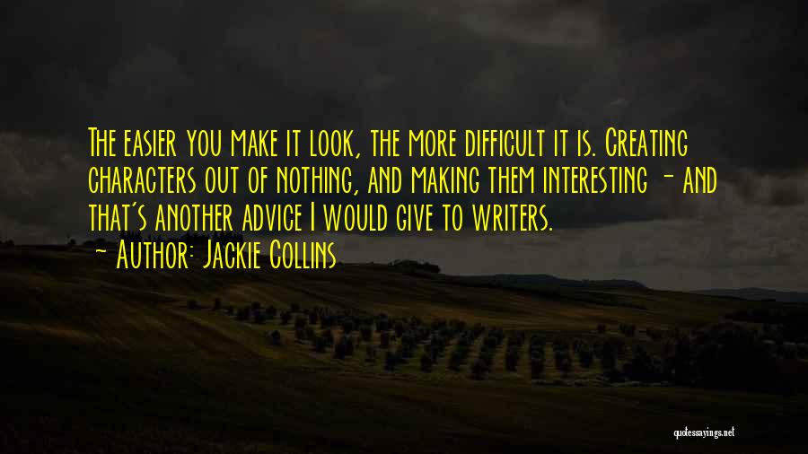 Jackie Collins Quotes: The Easier You Make It Look, The More Difficult It Is. Creating Characters Out Of Nothing, And Making Them Interesting