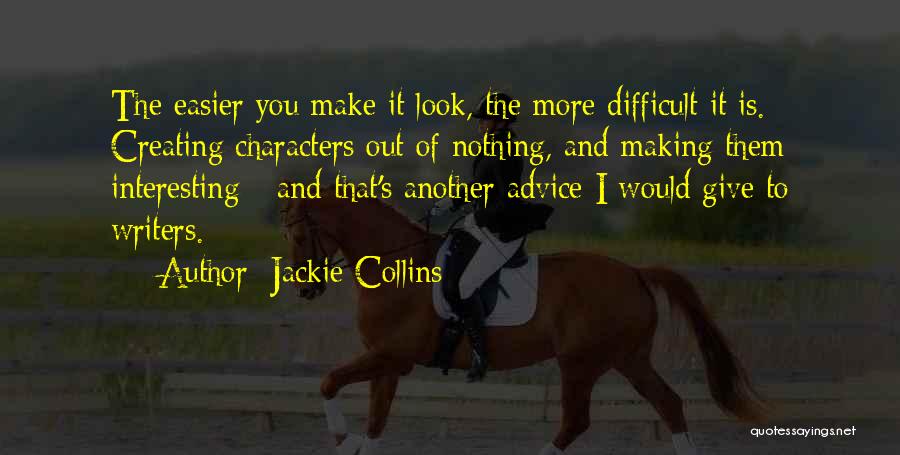 Jackie Collins Quotes: The Easier You Make It Look, The More Difficult It Is. Creating Characters Out Of Nothing, And Making Them Interesting