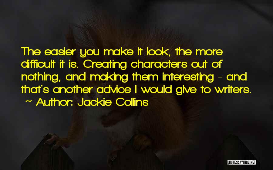 Jackie Collins Quotes: The Easier You Make It Look, The More Difficult It Is. Creating Characters Out Of Nothing, And Making Them Interesting