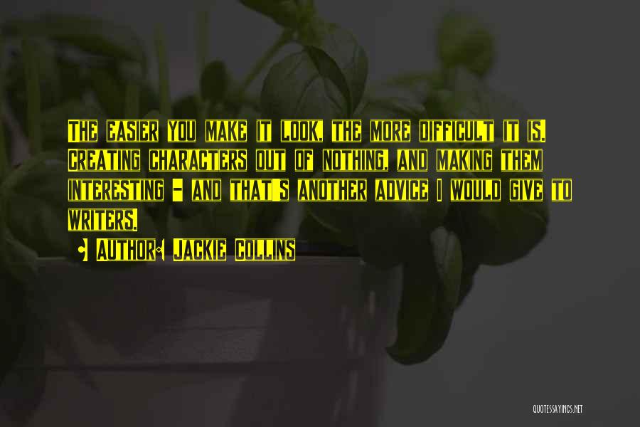 Jackie Collins Quotes: The Easier You Make It Look, The More Difficult It Is. Creating Characters Out Of Nothing, And Making Them Interesting