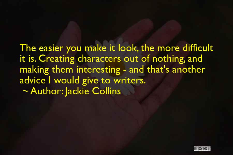 Jackie Collins Quotes: The Easier You Make It Look, The More Difficult It Is. Creating Characters Out Of Nothing, And Making Them Interesting