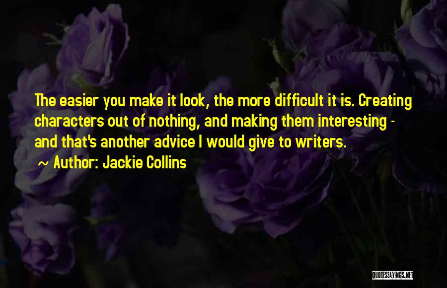 Jackie Collins Quotes: The Easier You Make It Look, The More Difficult It Is. Creating Characters Out Of Nothing, And Making Them Interesting