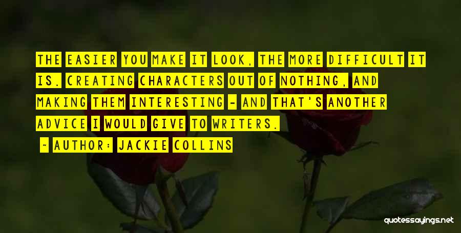 Jackie Collins Quotes: The Easier You Make It Look, The More Difficult It Is. Creating Characters Out Of Nothing, And Making Them Interesting