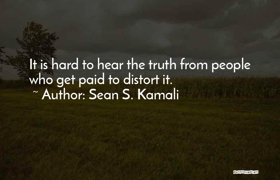 Sean S. Kamali Quotes: It Is Hard To Hear The Truth From People Who Get Paid To Distort It.