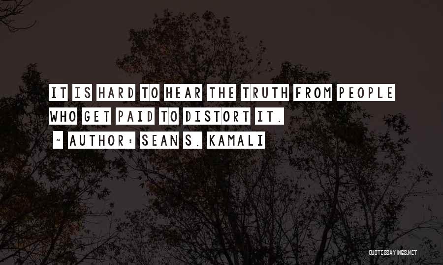 Sean S. Kamali Quotes: It Is Hard To Hear The Truth From People Who Get Paid To Distort It.