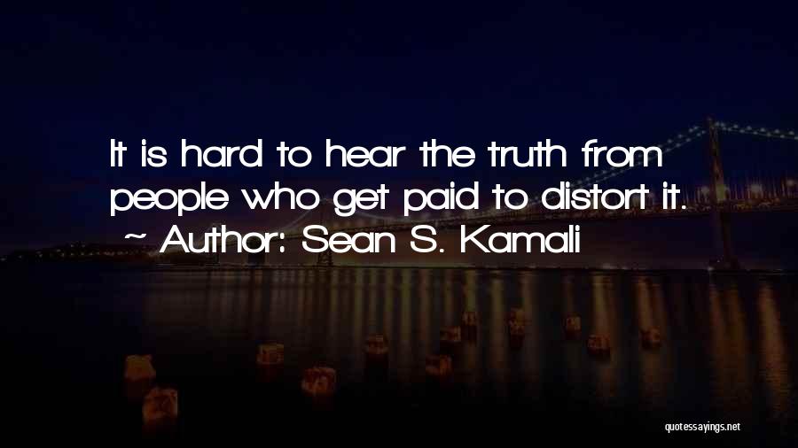 Sean S. Kamali Quotes: It Is Hard To Hear The Truth From People Who Get Paid To Distort It.