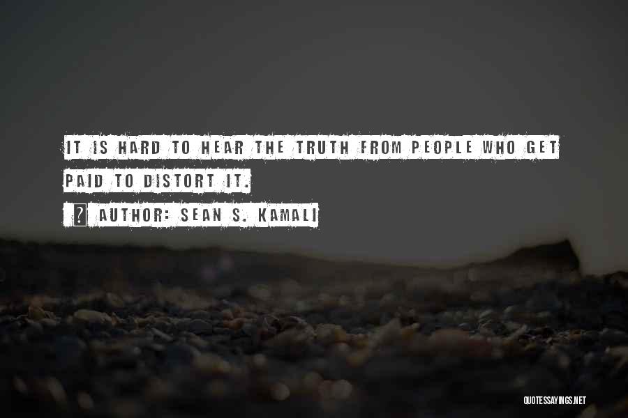 Sean S. Kamali Quotes: It Is Hard To Hear The Truth From People Who Get Paid To Distort It.