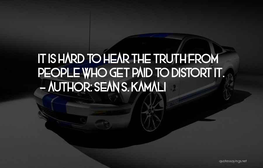 Sean S. Kamali Quotes: It Is Hard To Hear The Truth From People Who Get Paid To Distort It.