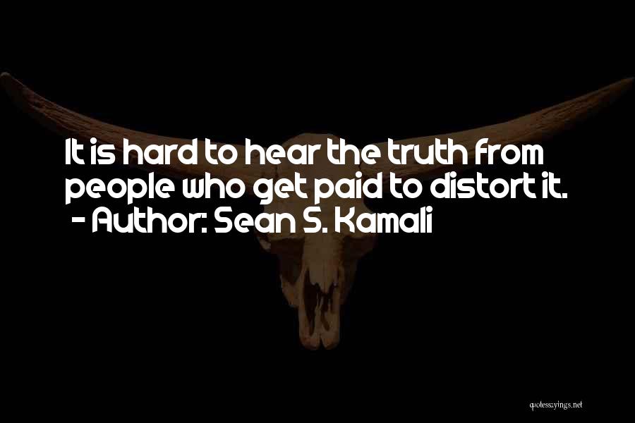 Sean S. Kamali Quotes: It Is Hard To Hear The Truth From People Who Get Paid To Distort It.