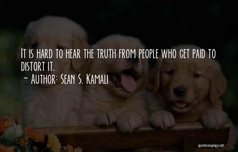 Sean S. Kamali Quotes: It Is Hard To Hear The Truth From People Who Get Paid To Distort It.