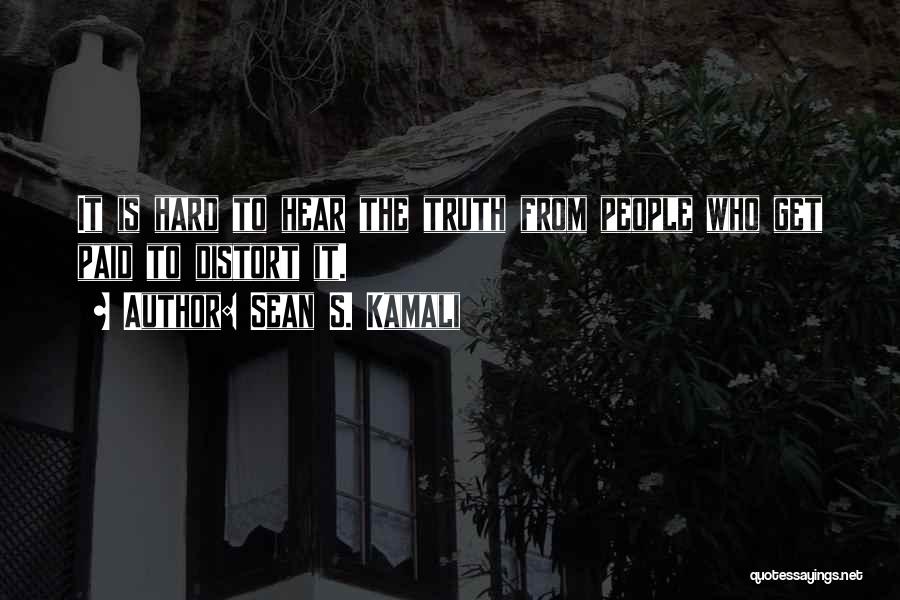 Sean S. Kamali Quotes: It Is Hard To Hear The Truth From People Who Get Paid To Distort It.