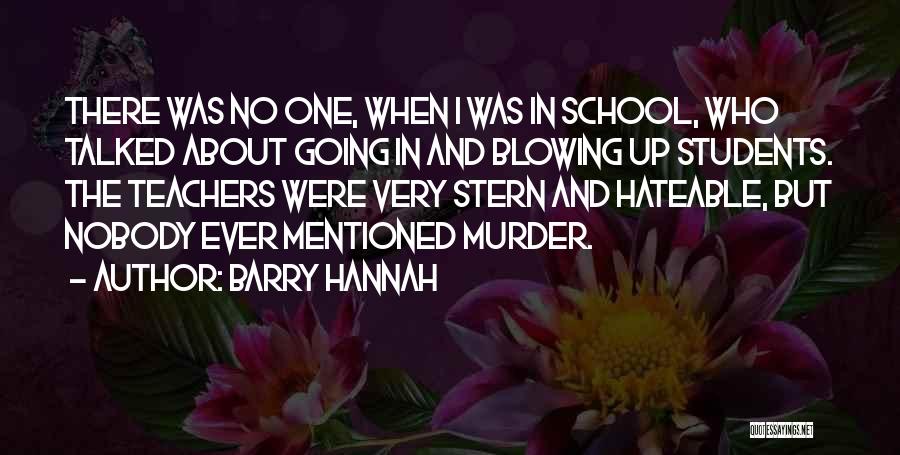 Barry Hannah Quotes: There Was No One, When I Was In School, Who Talked About Going In And Blowing Up Students. The Teachers