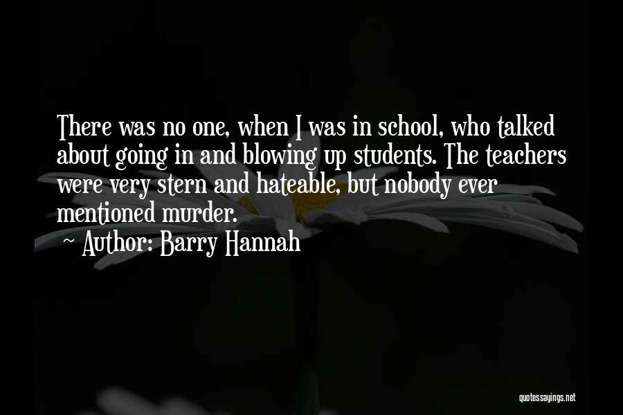 Barry Hannah Quotes: There Was No One, When I Was In School, Who Talked About Going In And Blowing Up Students. The Teachers