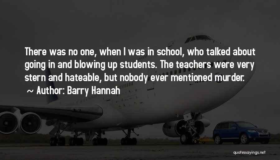 Barry Hannah Quotes: There Was No One, When I Was In School, Who Talked About Going In And Blowing Up Students. The Teachers