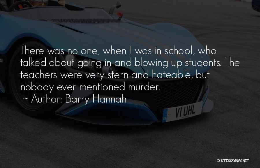 Barry Hannah Quotes: There Was No One, When I Was In School, Who Talked About Going In And Blowing Up Students. The Teachers