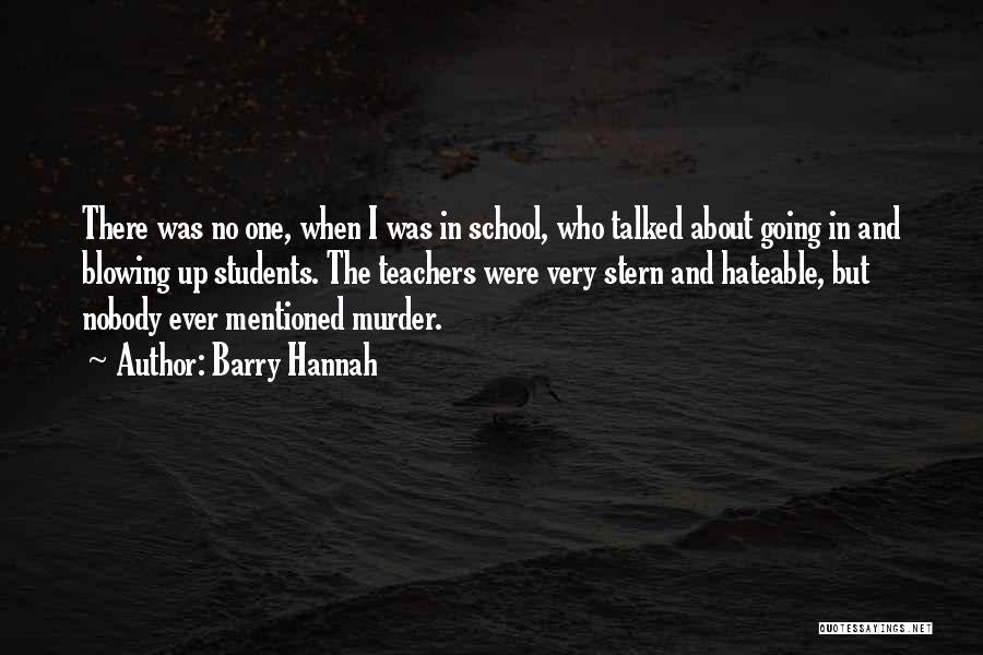 Barry Hannah Quotes: There Was No One, When I Was In School, Who Talked About Going In And Blowing Up Students. The Teachers