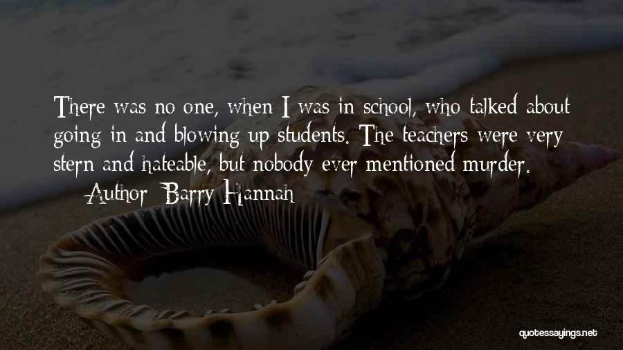 Barry Hannah Quotes: There Was No One, When I Was In School, Who Talked About Going In And Blowing Up Students. The Teachers