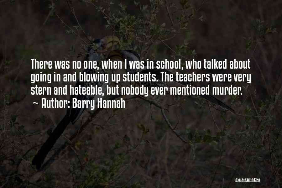 Barry Hannah Quotes: There Was No One, When I Was In School, Who Talked About Going In And Blowing Up Students. The Teachers