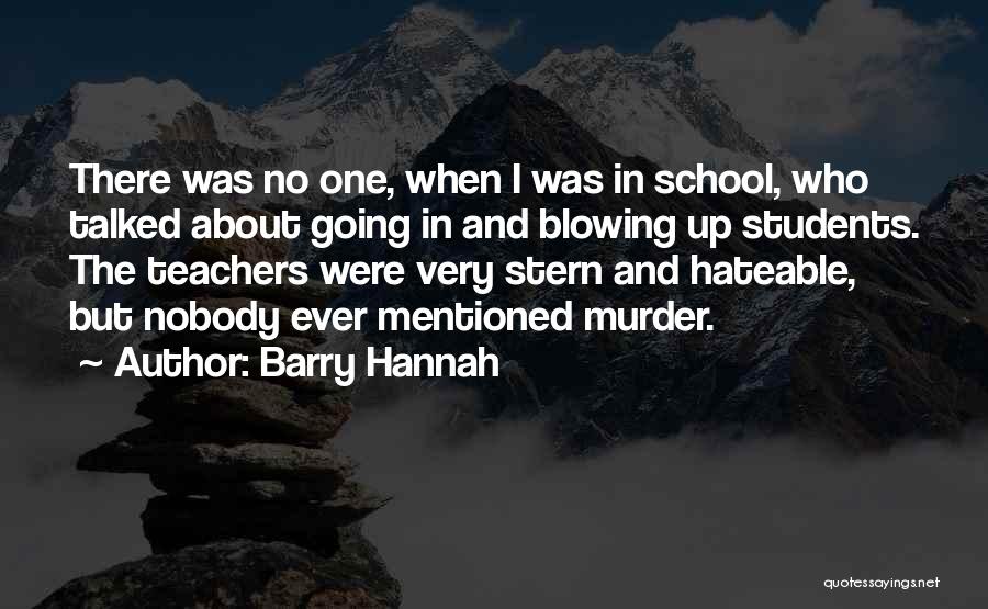 Barry Hannah Quotes: There Was No One, When I Was In School, Who Talked About Going In And Blowing Up Students. The Teachers