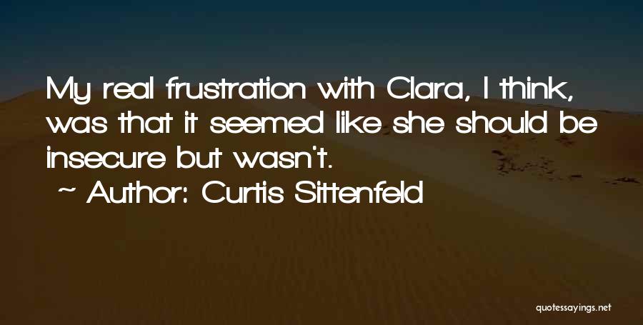 Curtis Sittenfeld Quotes: My Real Frustration With Clara, I Think, Was That It Seemed Like She Should Be Insecure But Wasn't.
