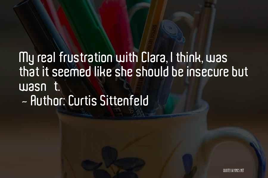 Curtis Sittenfeld Quotes: My Real Frustration With Clara, I Think, Was That It Seemed Like She Should Be Insecure But Wasn't.