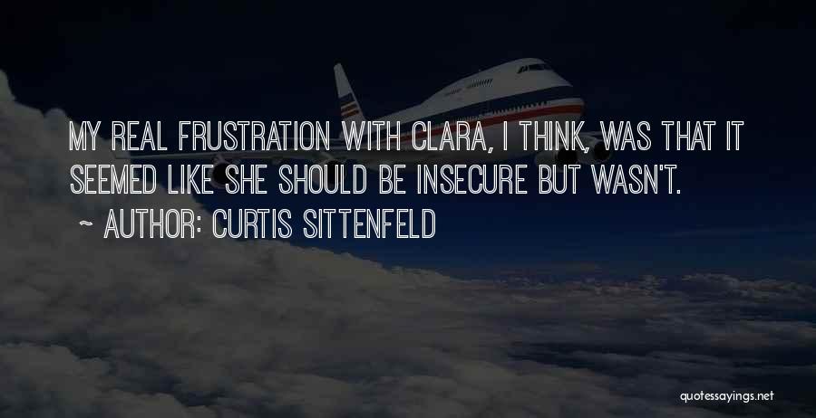 Curtis Sittenfeld Quotes: My Real Frustration With Clara, I Think, Was That It Seemed Like She Should Be Insecure But Wasn't.