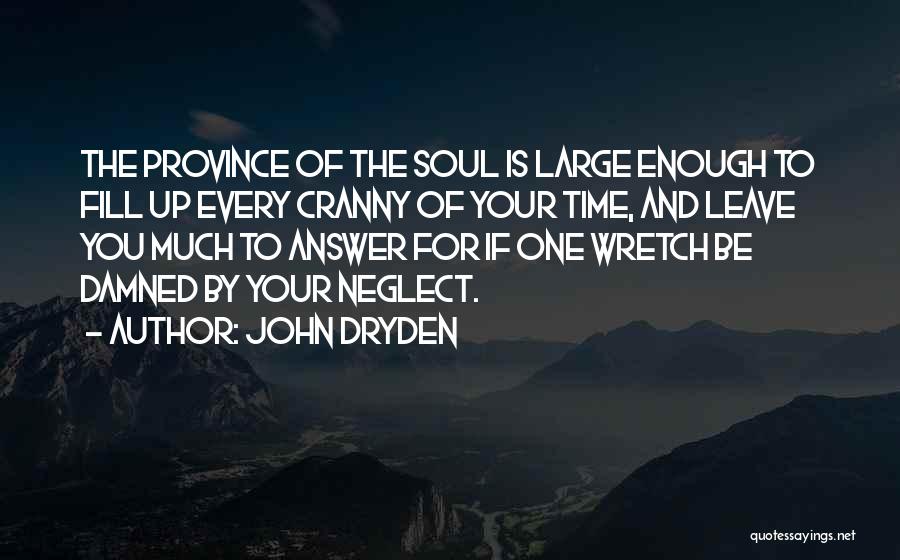 John Dryden Quotes: The Province Of The Soul Is Large Enough To Fill Up Every Cranny Of Your Time, And Leave You Much