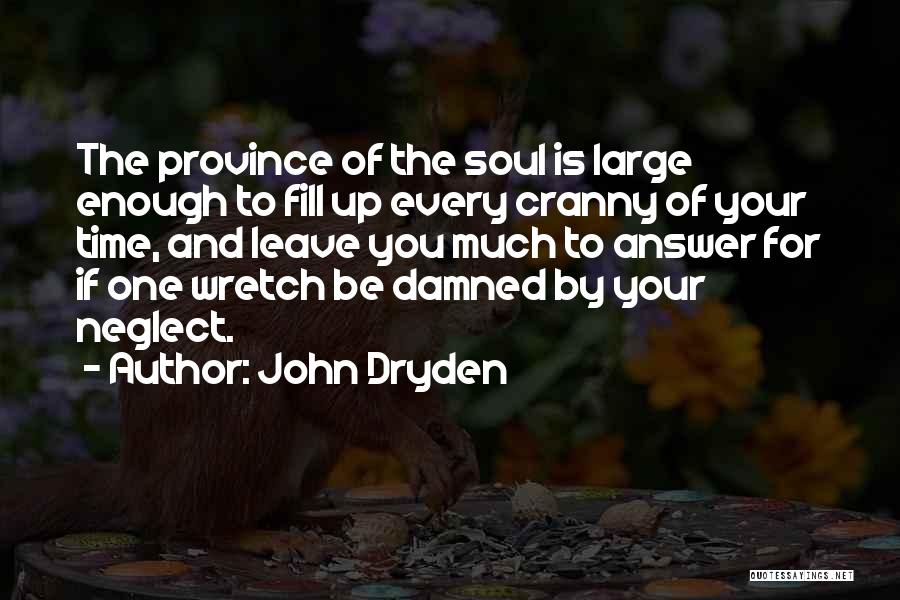 John Dryden Quotes: The Province Of The Soul Is Large Enough To Fill Up Every Cranny Of Your Time, And Leave You Much