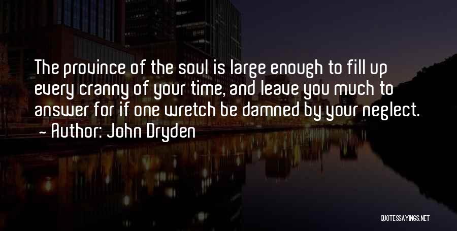 John Dryden Quotes: The Province Of The Soul Is Large Enough To Fill Up Every Cranny Of Your Time, And Leave You Much