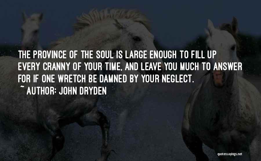 John Dryden Quotes: The Province Of The Soul Is Large Enough To Fill Up Every Cranny Of Your Time, And Leave You Much